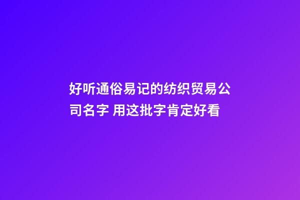 好听通俗易记的纺织贸易公司名字 用这批字肯定好看-第1张-公司起名-玄机派